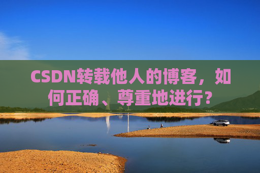 CSDN转载他人的博客，如何正确、尊重地进行？