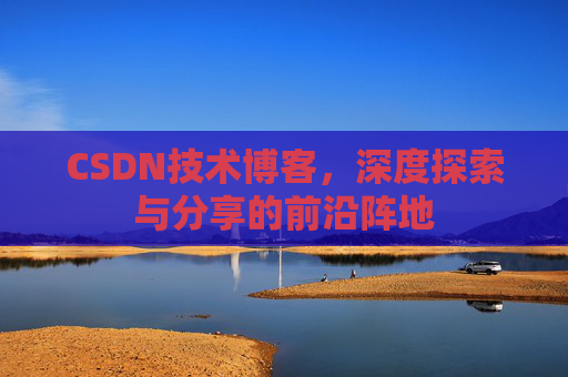 CSDN技术博客，深度探索与分享的前沿阵地